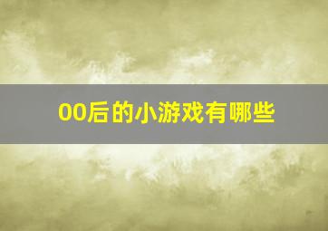 00后的小游戏有哪些