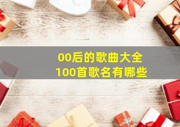 00后的歌曲大全100首歌名有哪些