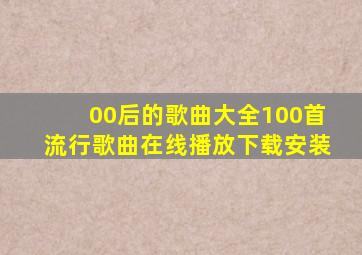 00后的歌曲大全100首流行歌曲在线播放下载安装