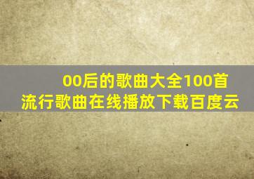 00后的歌曲大全100首流行歌曲在线播放下载百度云