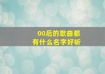 00后的歌曲都有什么名字好听