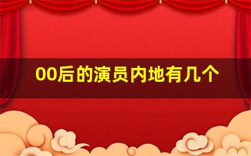 00后的演员内地有几个