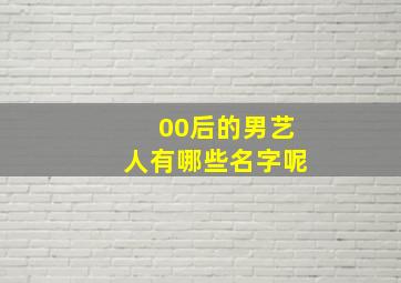 00后的男艺人有哪些名字呢