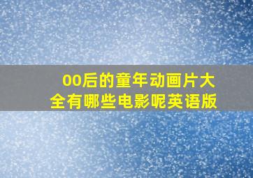 00后的童年动画片大全有哪些电影呢英语版