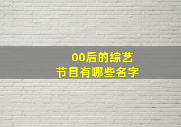 00后的综艺节目有哪些名字