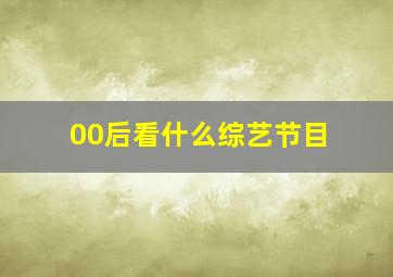 00后看什么综艺节目