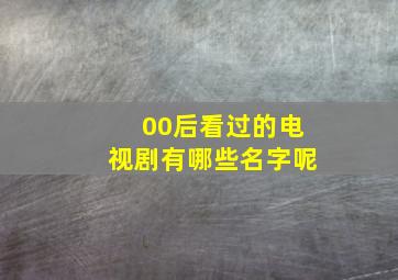 00后看过的电视剧有哪些名字呢