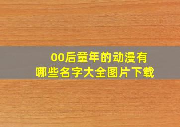 00后童年的动漫有哪些名字大全图片下载