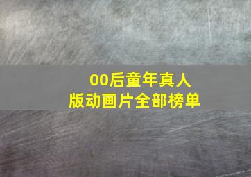 00后童年真人版动画片全部榜单