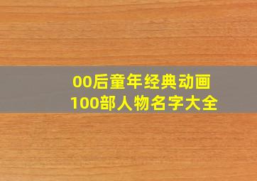 00后童年经典动画100部人物名字大全