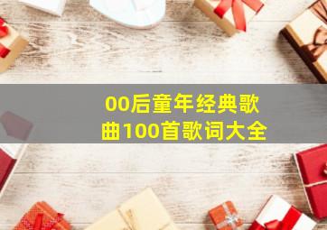 00后童年经典歌曲100首歌词大全