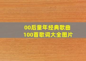 00后童年经典歌曲100首歌词大全图片