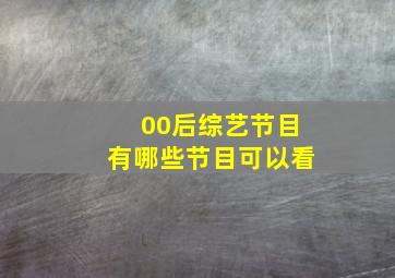 00后综艺节目有哪些节目可以看