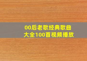 00后老歌经典歌曲大全100首视频播放