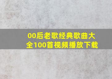 00后老歌经典歌曲大全100首视频播放下载