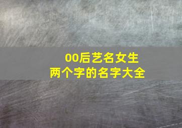 00后艺名女生两个字的名字大全