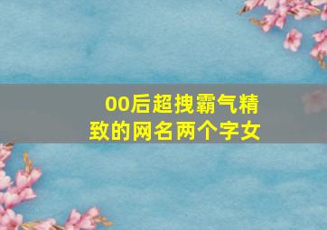 00后超拽霸气精致的网名两个字女