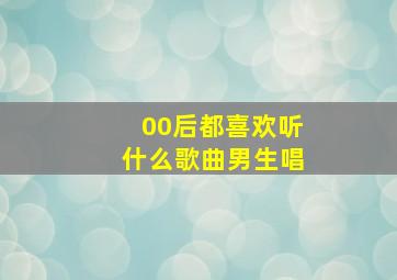 00后都喜欢听什么歌曲男生唱