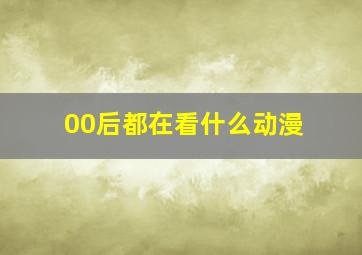 00后都在看什么动漫