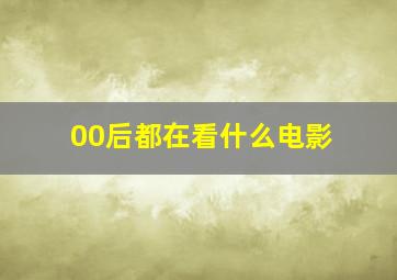 00后都在看什么电影