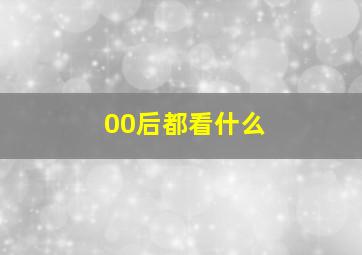 00后都看什么