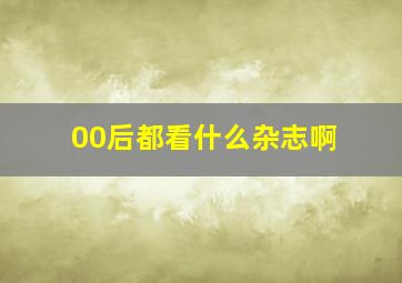 00后都看什么杂志啊