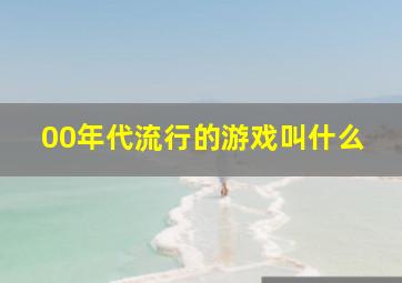 00年代流行的游戏叫什么