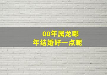 00年属龙哪年结婚好一点呢