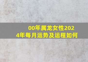 00年属龙女性2024年每月运势及运程如何