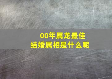 00年属龙最佳结婚属相是什么呢