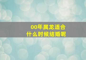 00年属龙适合什么时候结婚呢