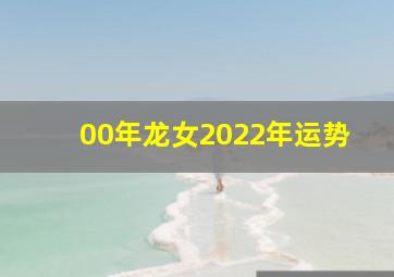 00年龙女2022年运势