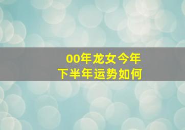 00年龙女今年下半年运势如何