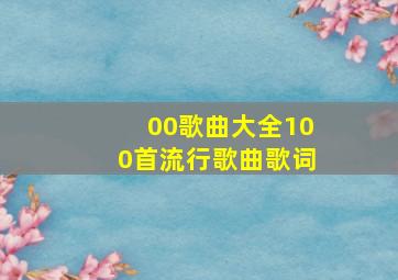 00歌曲大全100首流行歌曲歌词