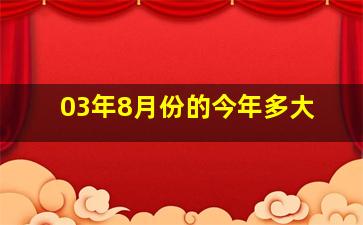 03年8月份的今年多大