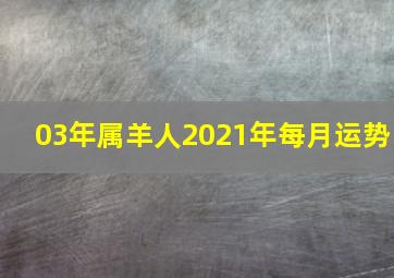 03年属羊人2021年每月运势