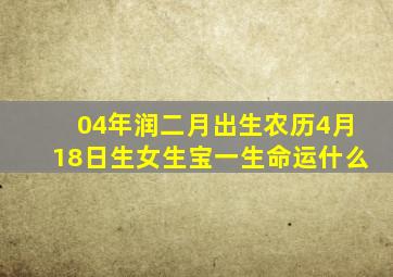 04年润二月出生农历4月18日生女生宝一生命运什么