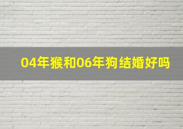 04年猴和06年狗结婚好吗