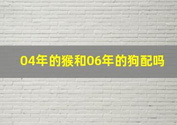 04年的猴和06年的狗配吗