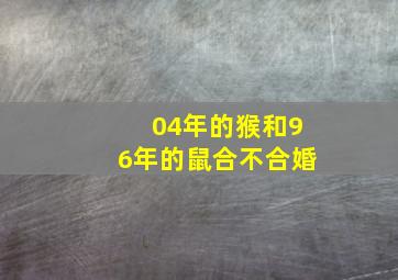 04年的猴和96年的鼠合不合婚