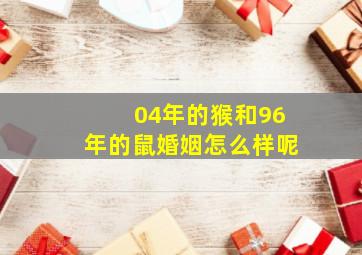 04年的猴和96年的鼠婚姻怎么样呢