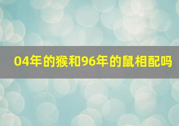 04年的猴和96年的鼠相配吗