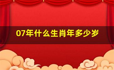 07年什么生肖年多少岁