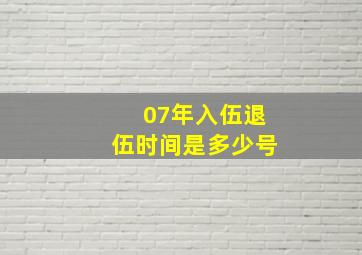 07年入伍退伍时间是多少号