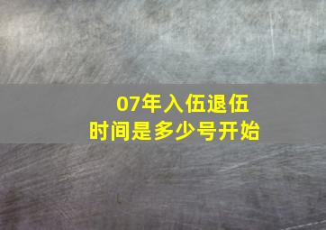 07年入伍退伍时间是多少号开始