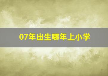 07年出生哪年上小学