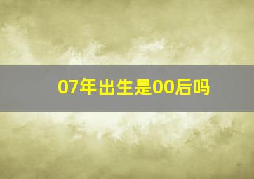 07年出生是00后吗