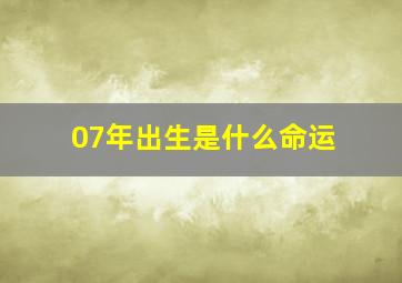 07年出生是什么命运