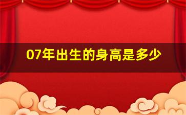 07年出生的身高是多少