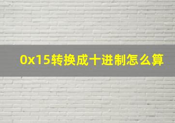 0x15转换成十进制怎么算